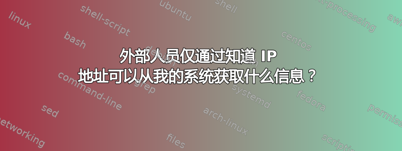 外部人员仅通过知道 IP 地址可以从我的系统获取什么信息？