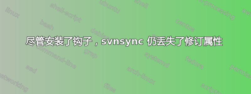 尽管安装了钩子，svnsync 仍丢失了修订属性