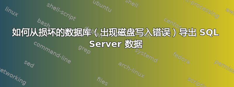 如何从损坏的数据库（出现磁盘写入错误）导出 SQL Server 数据