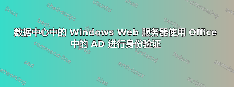 数据中心中的 Windows Web 服务器使用 Office 中的 AD 进行身份验证