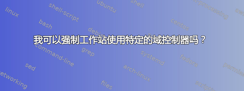 我可以强制工作站使用特定的域控制器吗？