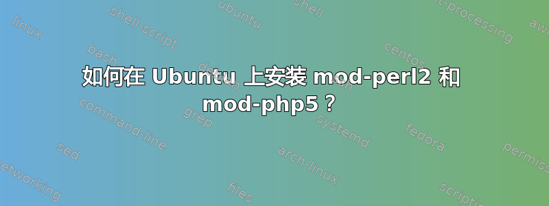 如何在 Ubuntu 上安装 mod-perl2 和 mod-php5？