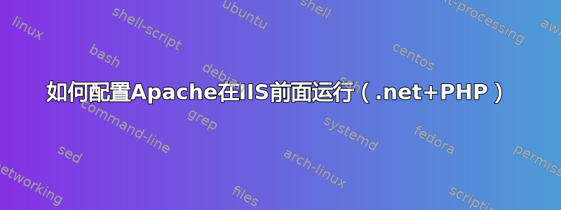 如何配置Apache在IIS前面运行（.net+PHP）