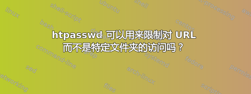 htpasswd 可以用来限制对 URL 而不是特定文件夹的访问吗？