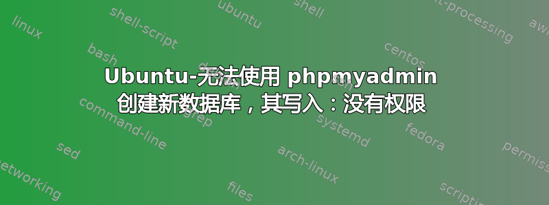 Ubuntu-无法使用 phpmyadmin 创建新数据库，其写入：没有权限