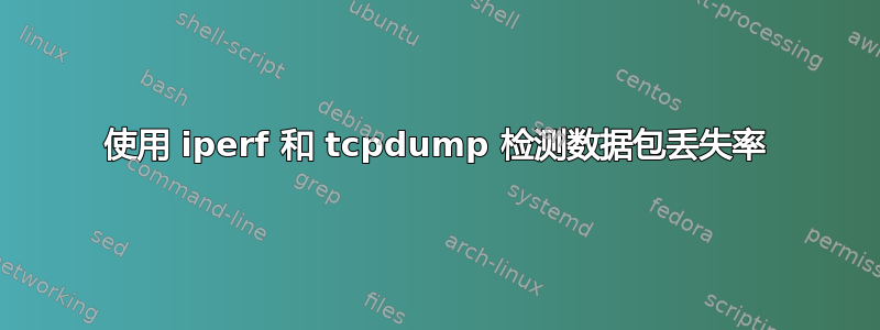 使用 iperf 和 tcpdump 检测数据包丢失率