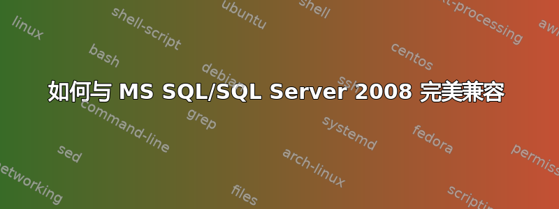 如何与 MS SQL/SQL Server 2008 完美兼容