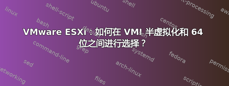 VMware ESXi：如何在 VMI 半虚拟化和 64 位之间进行选择？