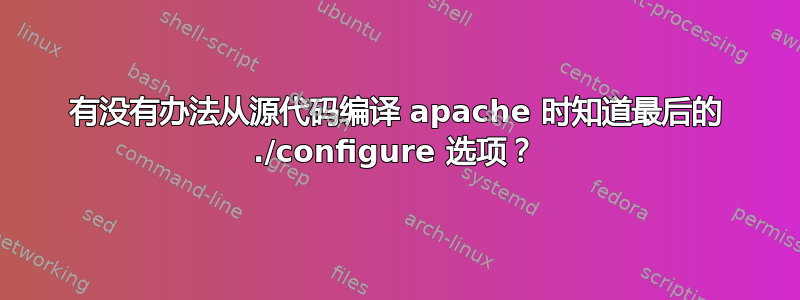 有没有办法从源代码编译 apache 时知道最后的 ./configure 选项？