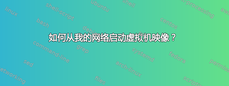 如何从我的网络启动虚拟机映像？