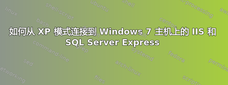 如何从 XP 模式连接到 Windows 7 主机上的 IIS 和 SQL Server Express