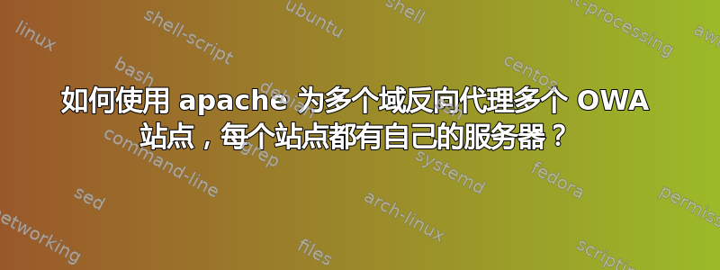 如何使用 apache 为多个域反向代理多个 OWA 站点，每个站点都有自己的服务器？