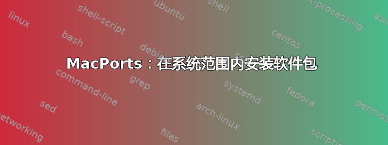 MacPorts：在系统范围内安装软件包