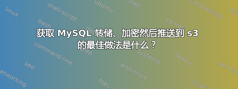 获取 MySQL 转储、加密然后推送到 s3 的最佳做法是什么？