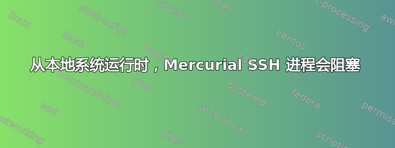 从本地系统运行时，Mercurial SSH 进程会阻塞