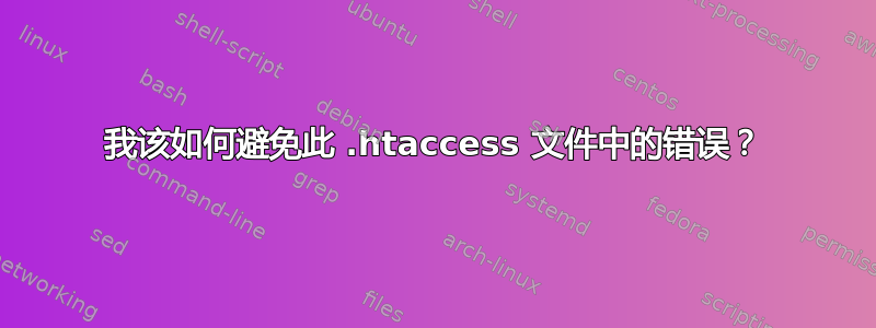 我该如何避免此 .htaccess 文件中的错误？