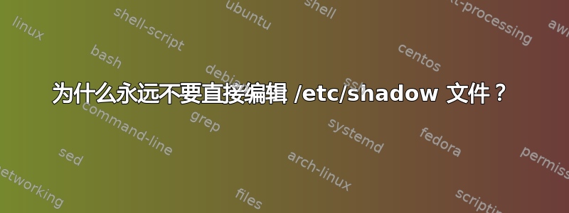 为什么永远不要直接编辑 /etc/shadow 文件？