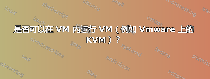 是否可以在 VM 内运行 VM（例如 Vmware 上的 KVM）？