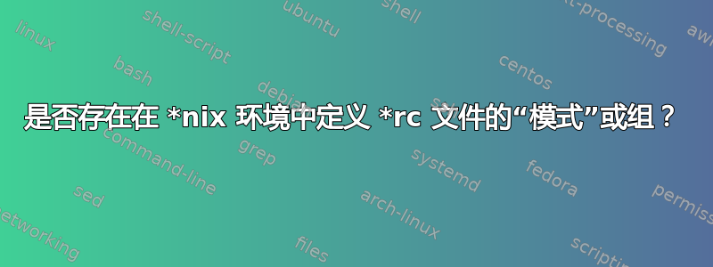 是否存在在 *nix 环境中定义 *rc 文件的“模式”或组？