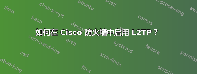 如何在 Cisco 防火墙中启用 L2TP？