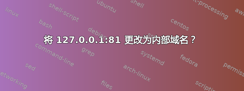 将 127.0.0.1:81 更改为内部域名？