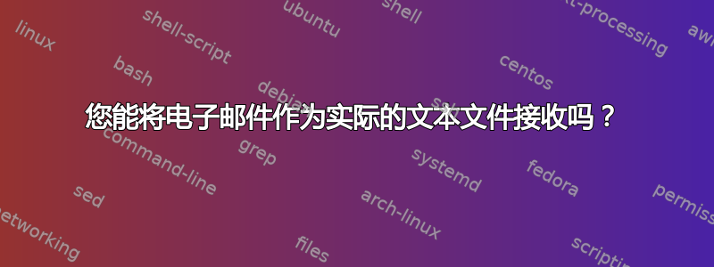 您能将电子邮件作为实际的文本文件接收吗？