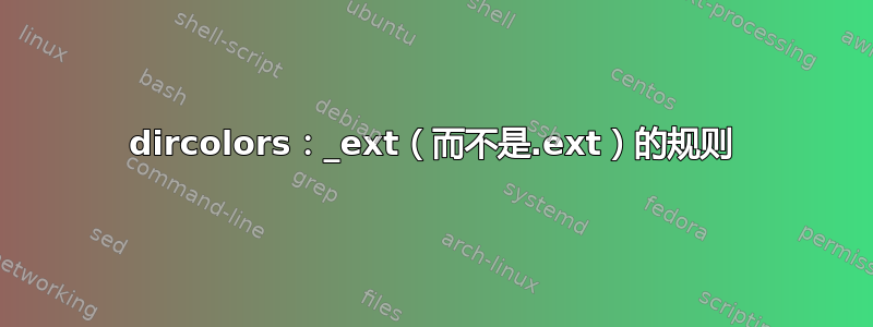 dircolors：_ext（而不是.ext）的规则