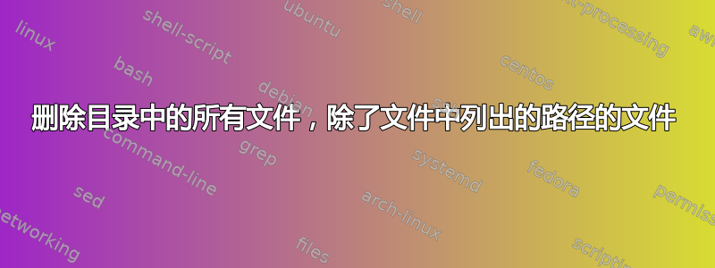 删除目录中的所有文件，除了文件中列出的路径的文件