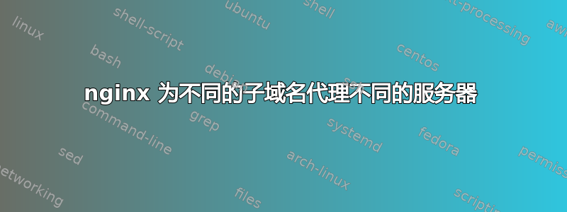 nginx 为不同的子域名代理不同的服务器