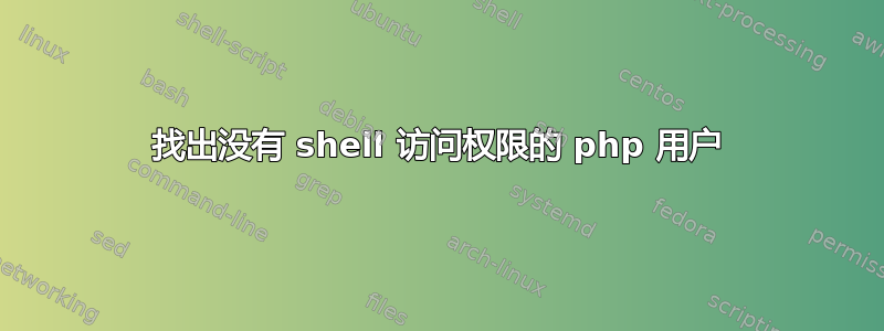 找出没有 shell 访问权限的 php 用户