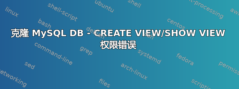 克隆 MySQL DB - CREATE VIEW/SHOW VIEW 权限错误