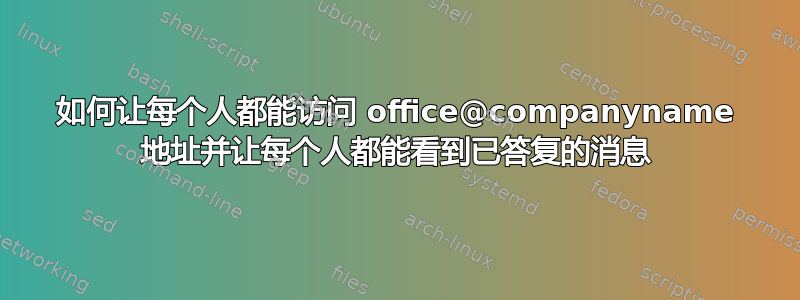 如何让每个人都能访问 office@companyname 地址并让每个人都能看到已答复的消息