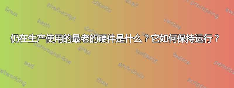 仍在生产使用的最老的硬件是什么？它如何保持运行？