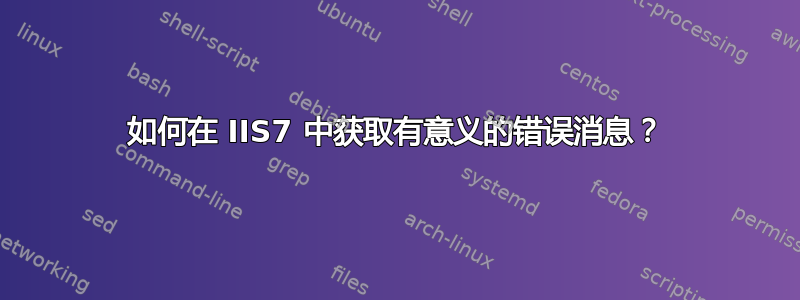 如何在 IIS7 中获取有意义的错误消息？