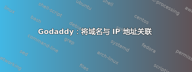 Godaddy：将域名与 IP 地址关联