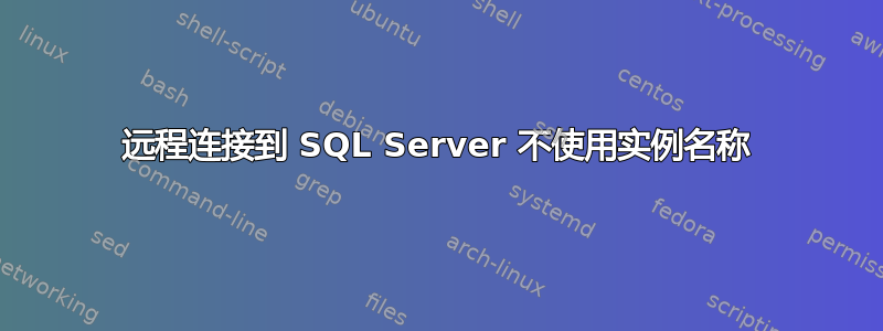 远程连接到 SQL Server 不使用实例名称