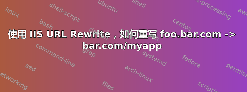 使用 IIS URL Rewrite，如何重写 foo.bar.com -> bar.com/myapp