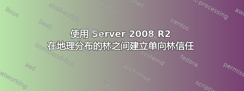 使用 Server 2008 R2 在地理分布的林之间建立单向林信任