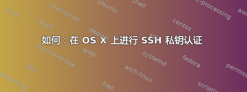 如何：在 OS X 上进行 SSH 私钥认证