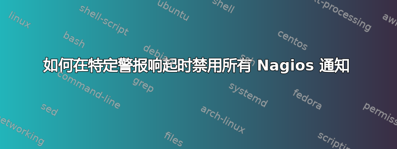 如何在特定警报响起时禁用所有 Nagios 通知