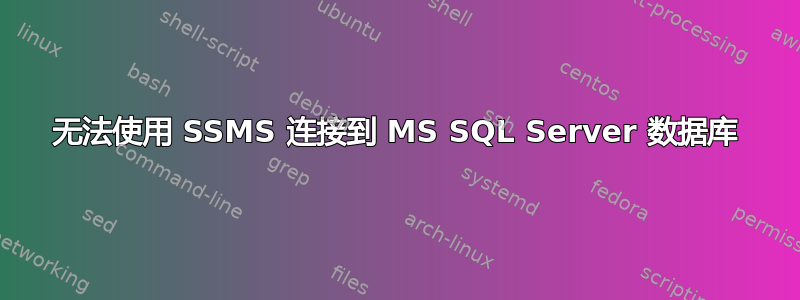 无法使用 SSMS 连接到 MS SQL Server 数据库