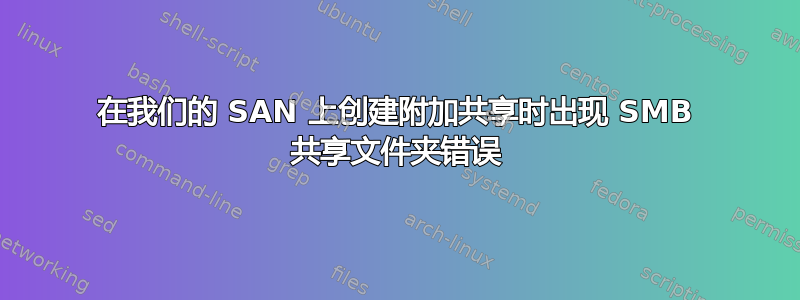 在我们的 SAN 上创建附加共享时出现 SMB 共享文件夹错误