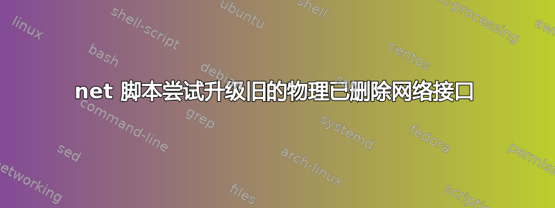 net 脚本尝试升级旧的物理已删除网络接口