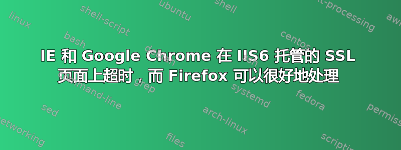 IE 和 Google Chrome 在 IIS6 托管的 SSL 页面上超时，而 Firefox 可以很好地处理