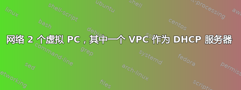 网络 2 个虚拟 PC，其中一个 VPC 作为 DHCP 服务器