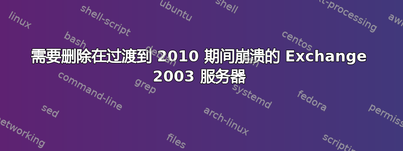 需要删除在过渡到 2010 期间崩溃的 Exchange 2003 服务器