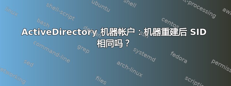 ActiveDirectory 机器帐户：机器重建后 SID 相同吗？