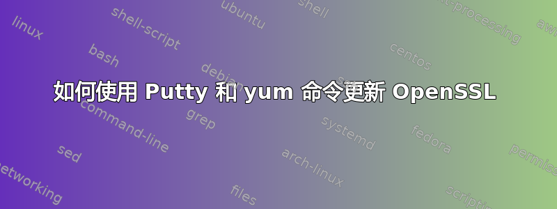 如何使用 Putty 和 yum 命令更新 OpenSSL