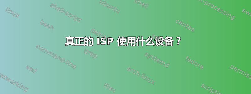 真正的 ISP 使用什么设备？