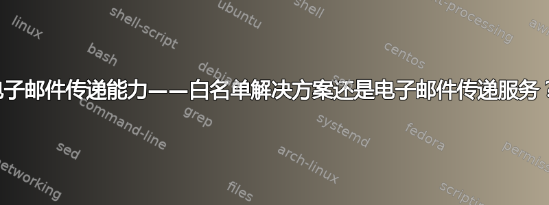 电子邮件传递能力——白名单解决方案还是电子邮件传递服务？